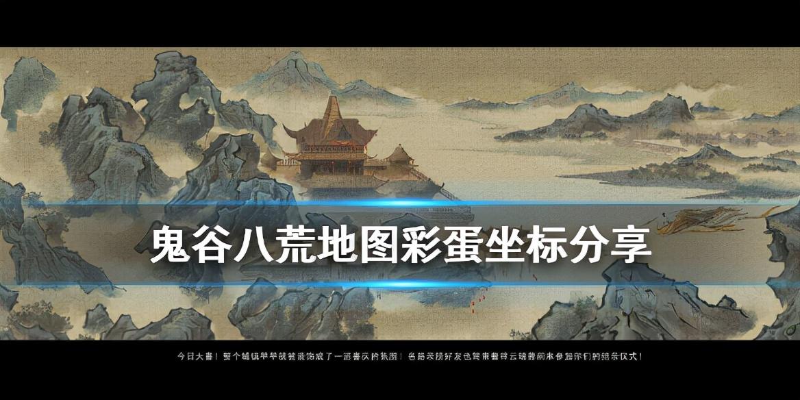 鬼谷八荒彩蛋位置坐标有哪些（鬼谷八荒地图彩蛋坐标一览）