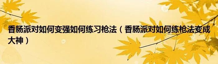 香肠派对怎么快速提高枪法（香肠派对怎样训练自己的枪法）