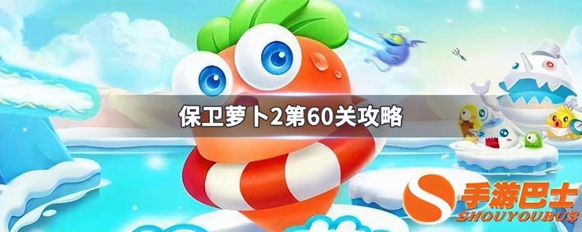 保卫萝卜2第60关攻略（保卫萝卜手游第60关如何通关）