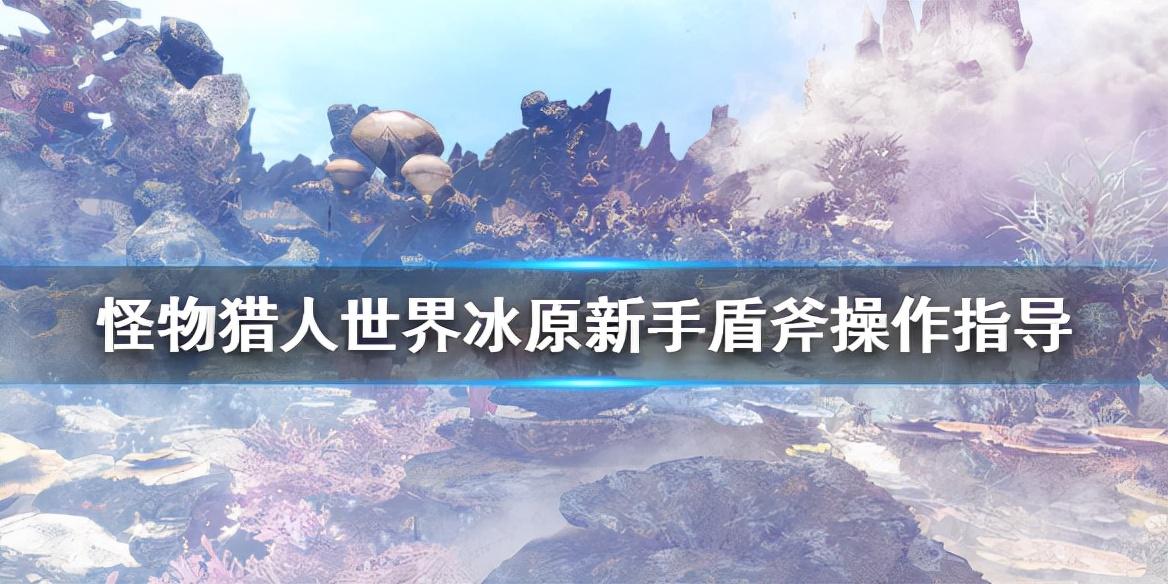 怪猎冰原盾斧操作教学（怪猎冰原新手盾斧操作指导）