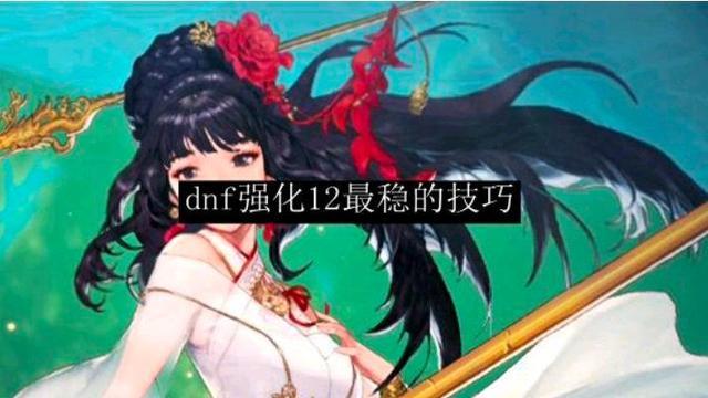dnf手游强化12最稳的技巧（手游dnf强化12怎么上最划算）