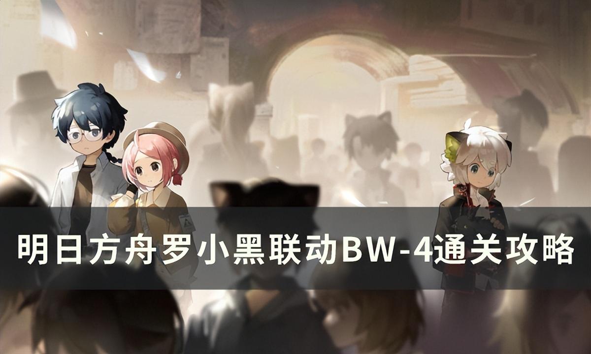 明日方舟BW-4突袭怎么打（明日方舟罗小黑联动BW-4突袭低配单核攻略）