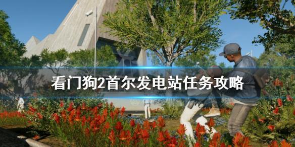 看门狗2关闭电力网怎么过（看门狗2首尔发电站任务攻略）