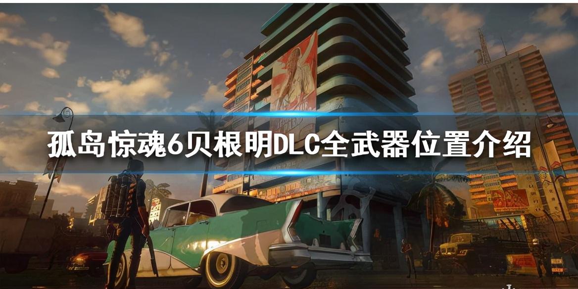 孤岛惊魂6贝根明DLC怎么玩（孤岛惊魂6贝根明DLC全武器位置介绍）