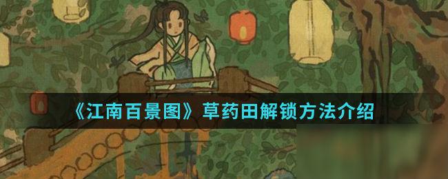 江南百景图手游草药田怎么解锁（江南百景图手游草药田解锁玩法）