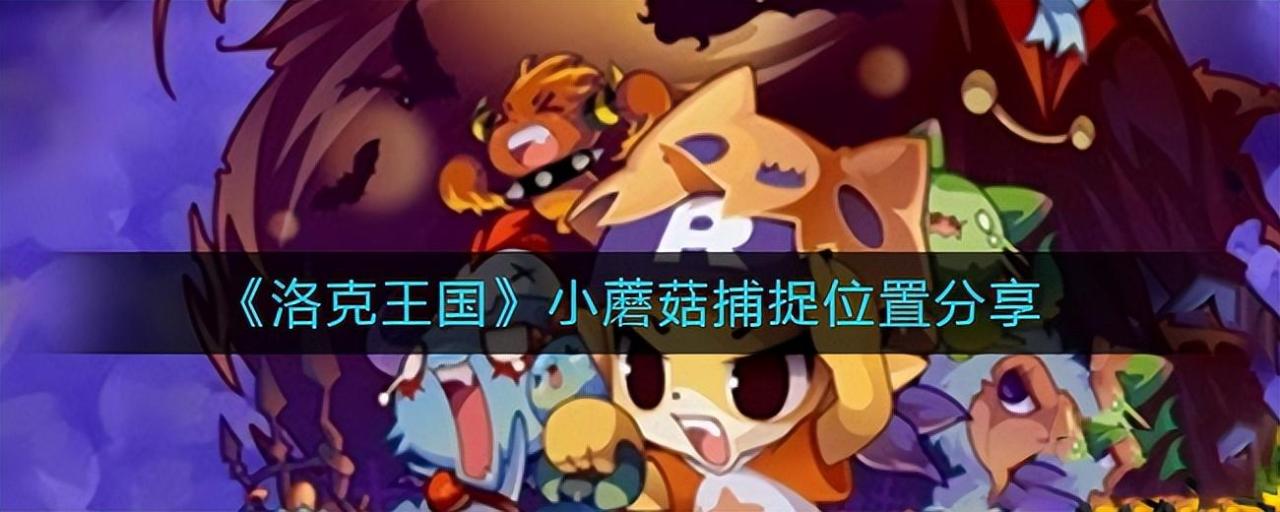 洛克王国小蘑菇怎么捕捉（洛克王国小蘑菇位置及捕捉方法）