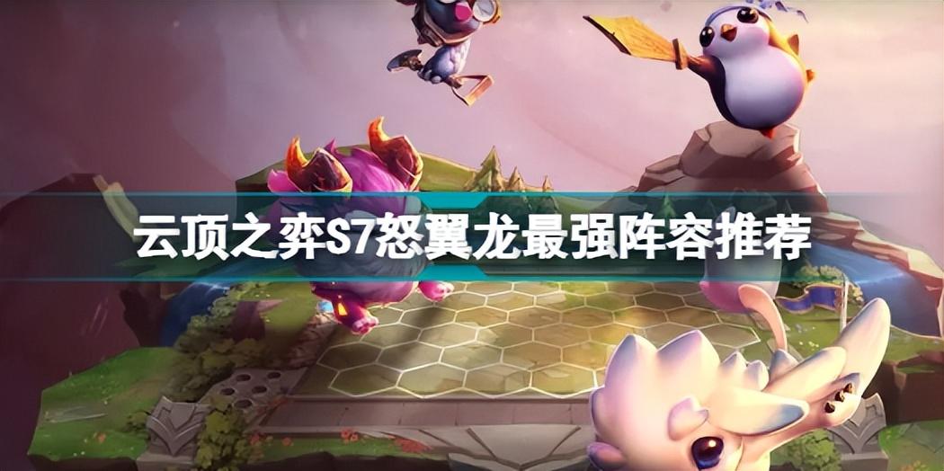 云顶之弈最新上分阵容怒翼龙（云顶之弈S7怒翼龙最强阵容推荐）