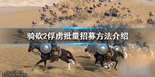 骑马与砍杀2怎么批量招募俘虏（骑砍2招募俘虏技巧人数介绍）