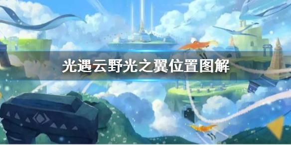 光遇云野光之翼位置图解（光遇云野光之翼全收集攻略）